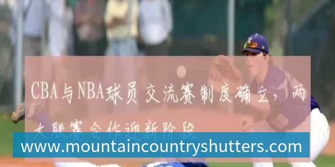 CBA与NBA球员交流赛制度确立，两大联赛合作迎新阶段